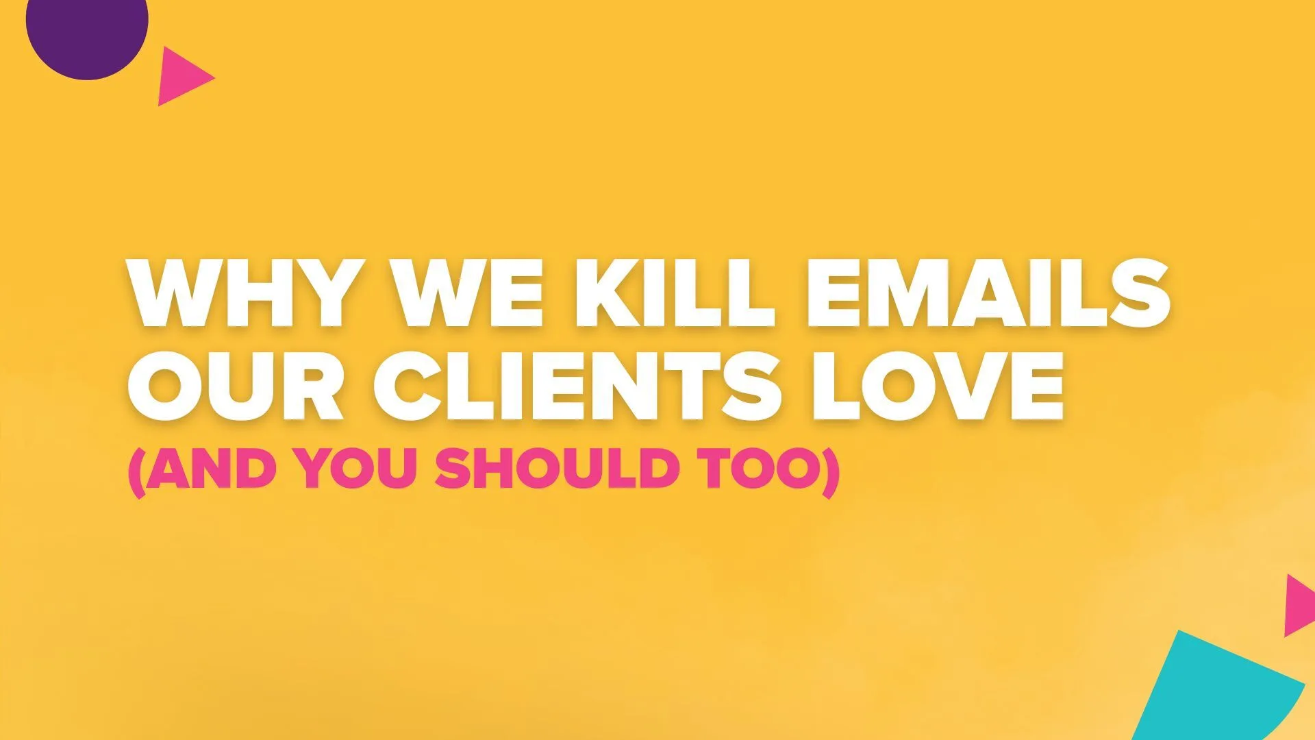 Why We Kill Emails Our Clients Love